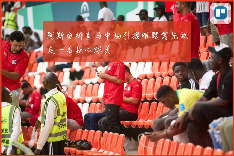 阿斯分析皇马中场引援难题需先放走一名核心球员