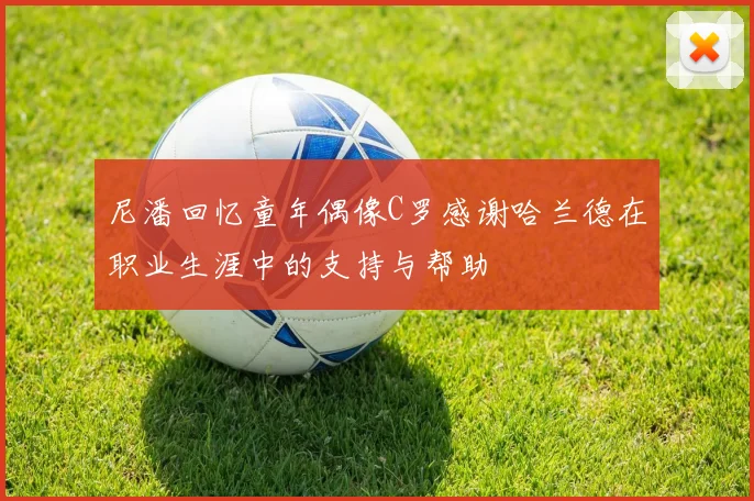 尼潘回忆童年偶像C罗感谢哈兰德在职业生涯中的支持与帮助