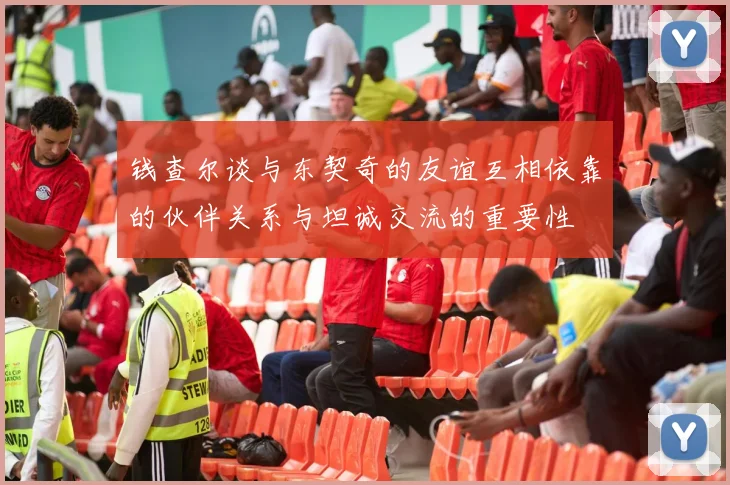 钱查尔谈与东契奇的友谊互相依靠的伙伴关系与坦诚交流的重要性