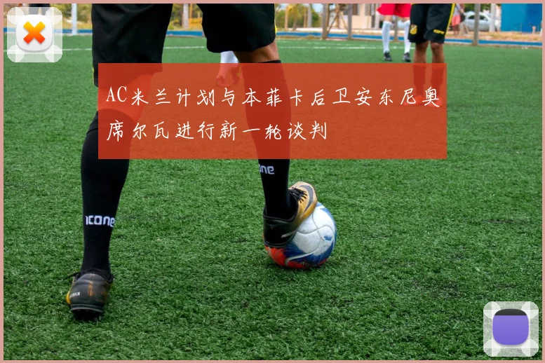 AC米兰计划与本菲卡后卫安东尼奥席尔瓦进行新一轮谈判