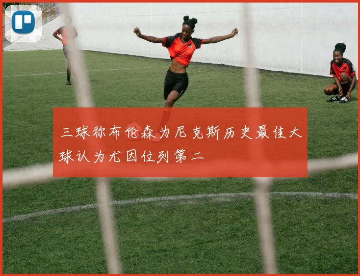 三球称布伦森为尼克斯历史最佳大球认为尤因位列第二