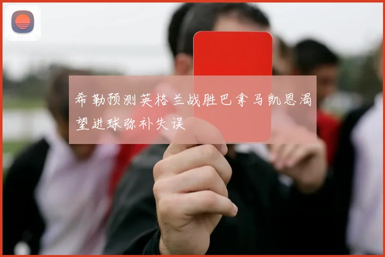 希勒预测英格兰战胜巴拿马凯恩渴望进球弥补失误