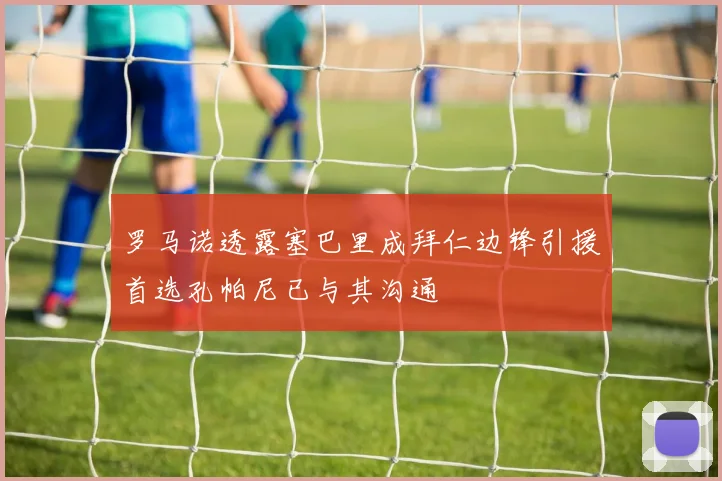 罗马诺透露塞巴里成拜仁边锋引援首选孔帕尼已与其沟通