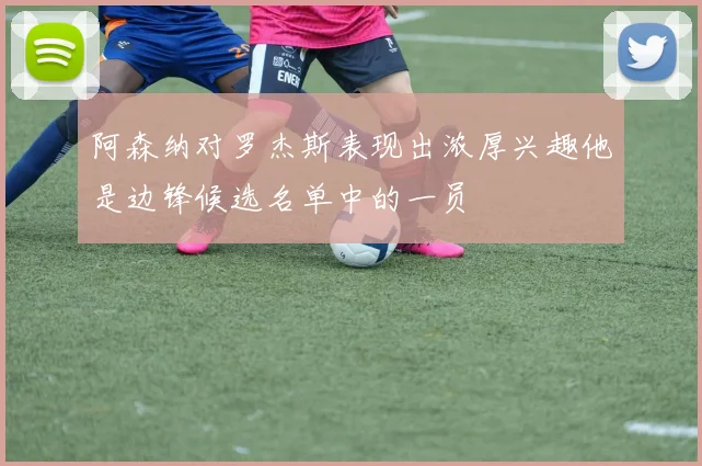 阿森纳对罗杰斯表现出浓厚兴趣他是边锋候选名单中的一员